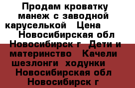 Продам кроватку-манеж с заводной  каруселькой › Цена ­ 4 500 - Новосибирская обл., Новосибирск г. Дети и материнство » Качели, шезлонги, ходунки   . Новосибирская обл.,Новосибирск г.